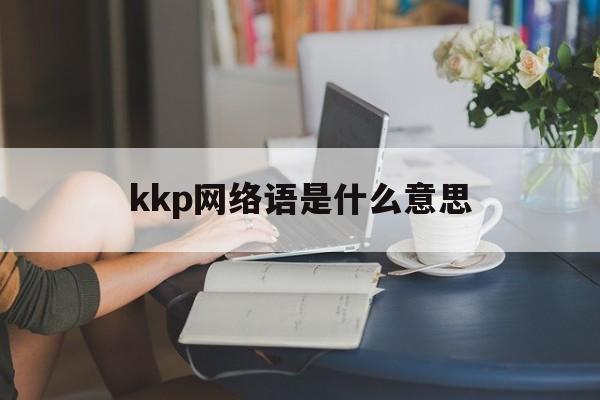kkp网络语是什么意思