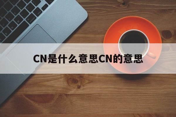 CN是什么意思CN的意思